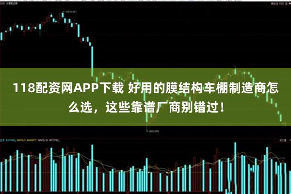 118配资网APP下载 好用的膜结构车棚制造商怎么选，这些靠谱厂商别错过！