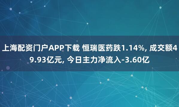 上海配资门户APP下载 恒瑞医药跌1.14%, 成交额49.93亿元, 今日主力净流入-3.60亿