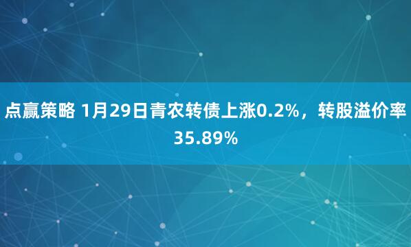 点赢策略 1月29日青农转债上涨0.2%，转股溢价率35.89%