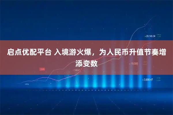 启点优配平台 入境游火爆，为人民币升值节奏增添变数