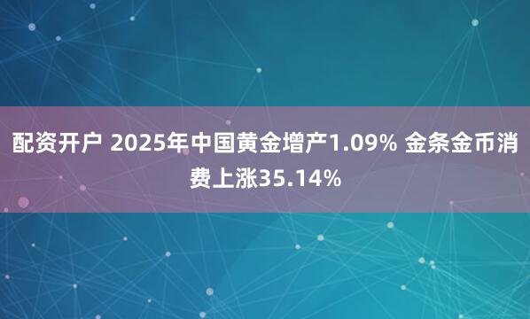 配资开户 2025年中国黄金增产1.09% 金条金币消费上涨35.14%