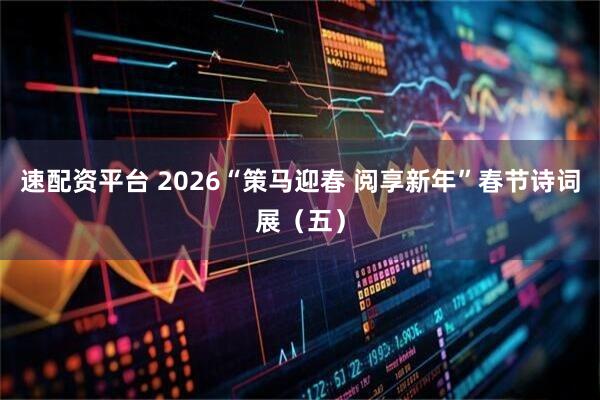 速配资平台 2026“策马迎春 阅享新年”春节诗词展（五）