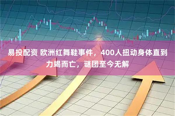 易投配资 欧洲红舞鞋事件，400人扭动身体直到力竭而亡，谜团至今无解