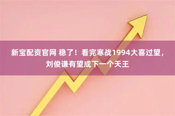 新宝配资官网 稳了！看完寒战1994大喜过望，刘俊谦有望成下一个天王