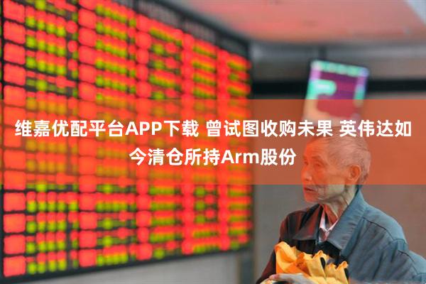 维嘉优配平台APP下载 曾试图收购未果 英伟达如今清仓所持Arm股份